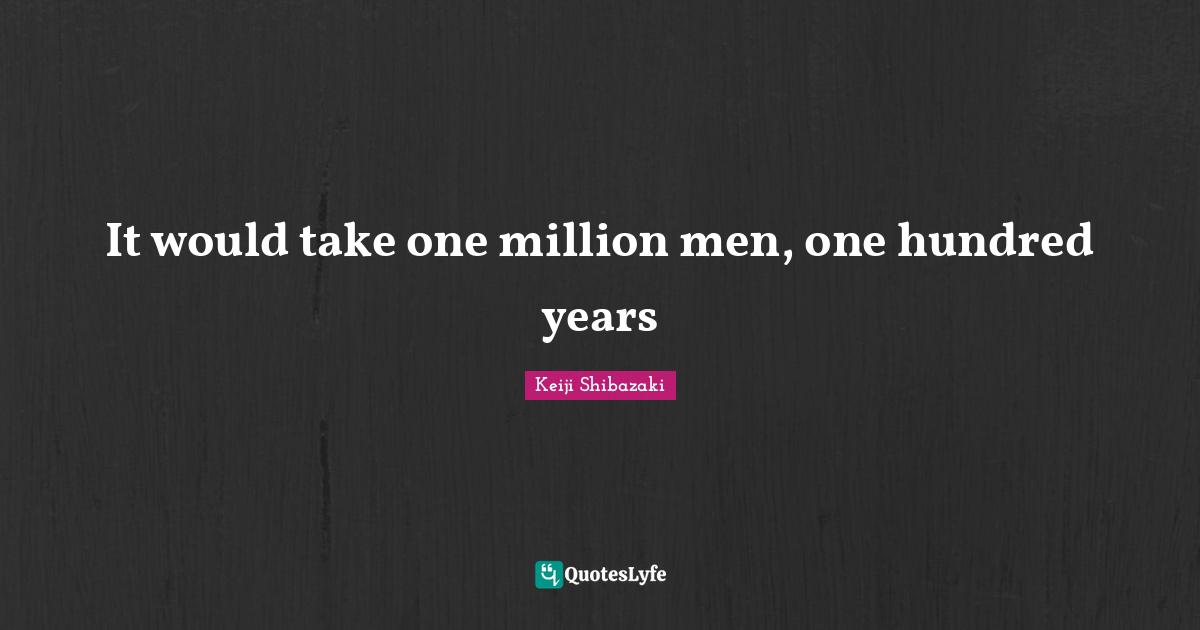 It would take one million men, one hundred years