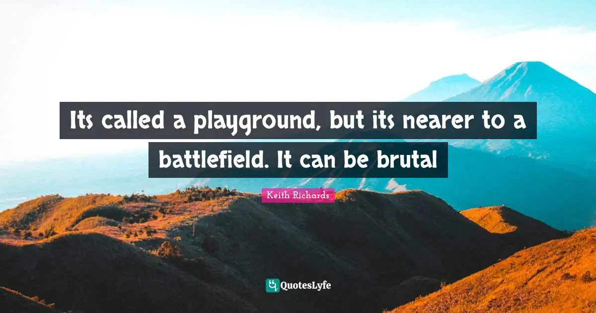 Battlefields Quotes: "Its called a playground, but its nearer to a battlefield. It can be brutal"