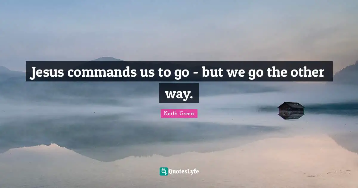 Jesus commands us to go - but we go the other way.