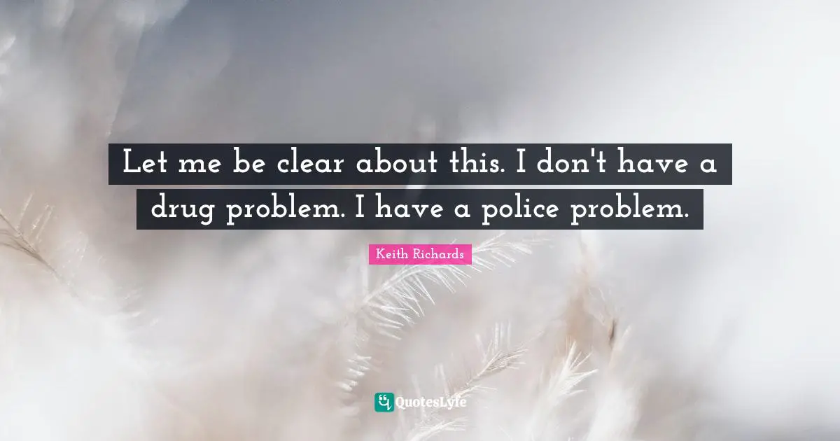 Let me be clear about this. I don't have a drug problem. I have a police problem.
