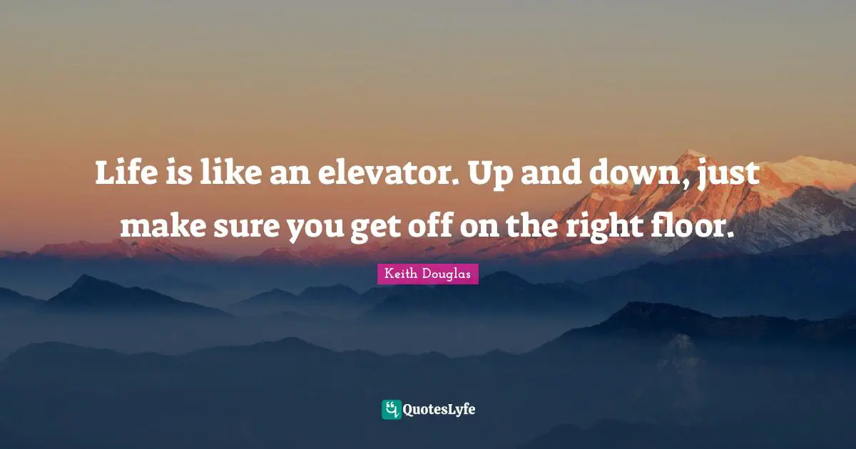 Down Quotes: "Life is like an elevator. Up and down, just make sure you get off on the right floor."