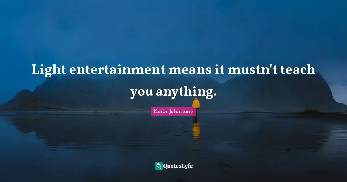 Light entertainment means it mustn't teach you anything.