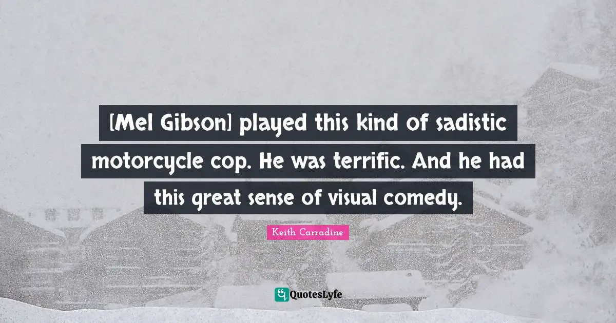[Mel Gibson] played this kind of sadistic motorcycle cop. He was terrific. And he had this great sense of visual comedy.