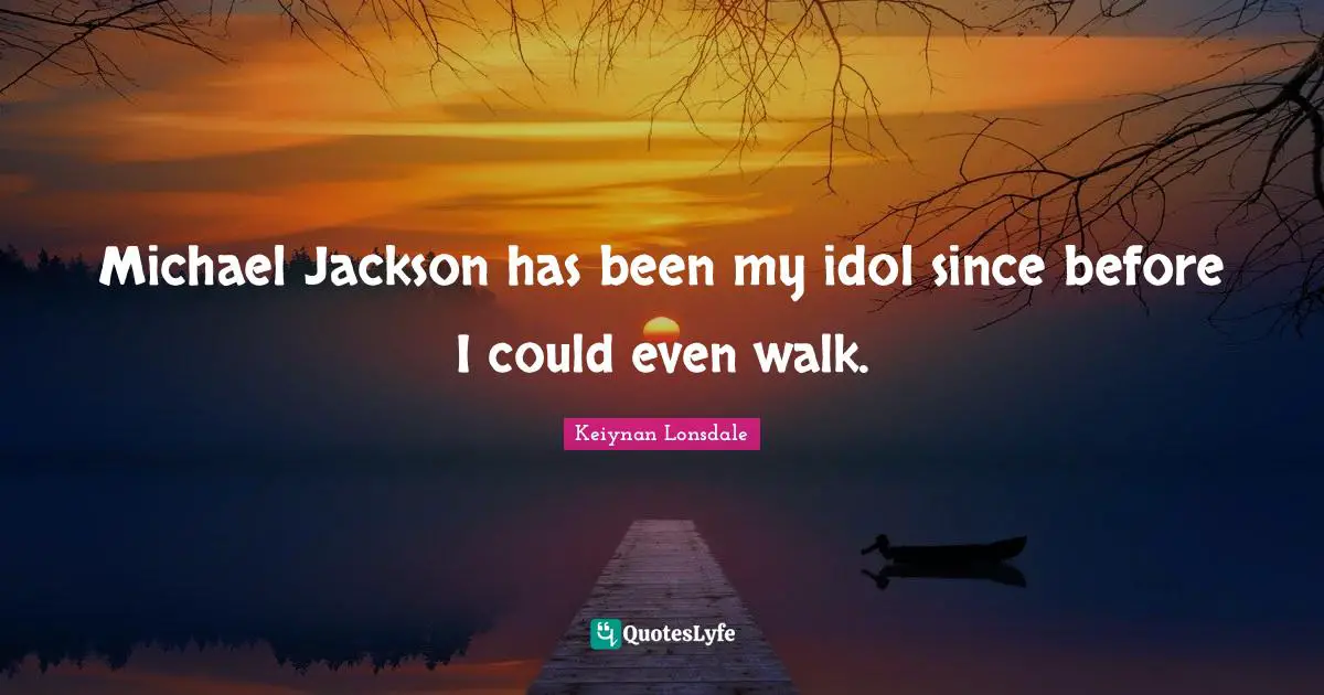 Michael Jackson has been my idol since before I could even walk.