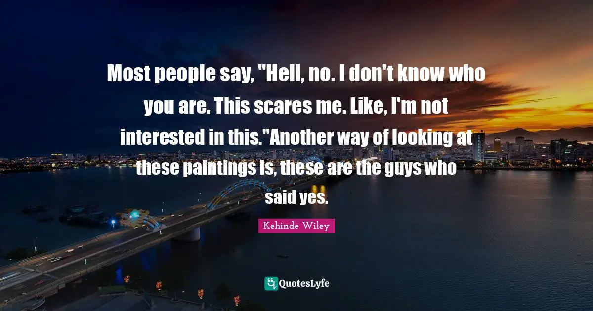 Most people say, "Hell, no. I don't know who you are. This scares me. Like, I'm not interested in this."Another way of looking at these paintings is, these are the guys who said yes.