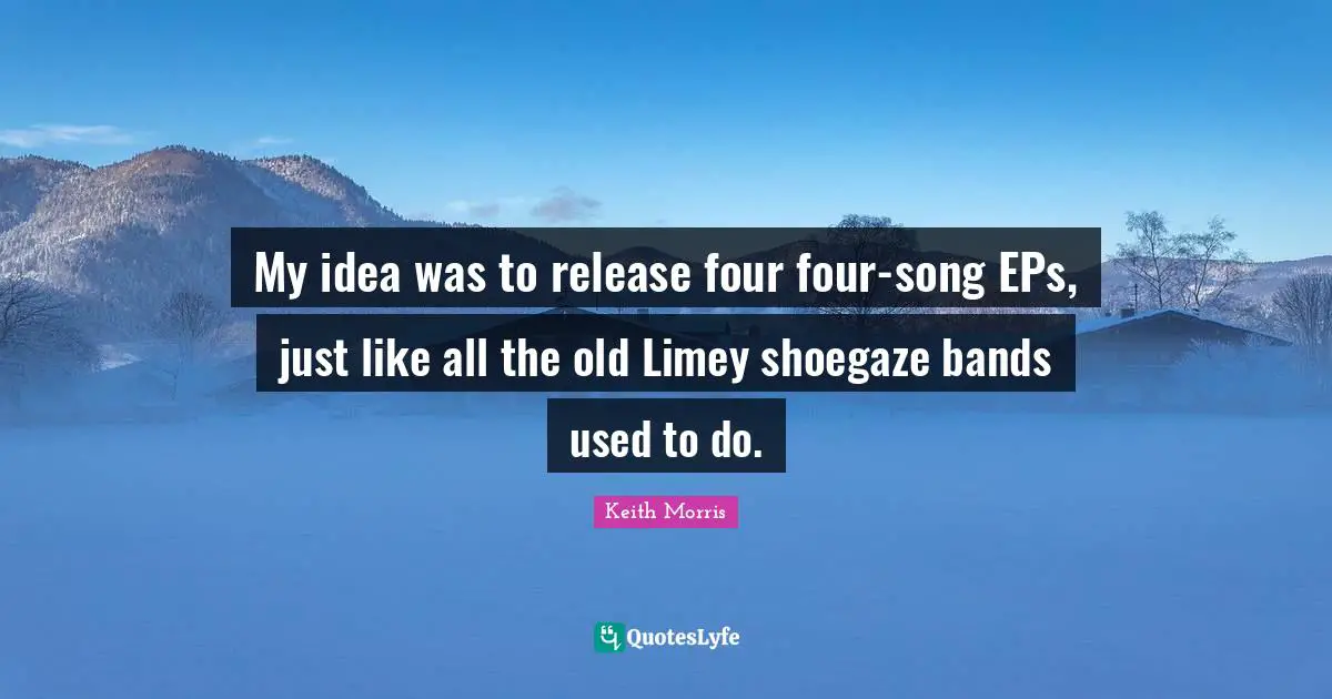 My idea was to release four four-song EPs, just like all the old Limey shoegaze bands used to do.