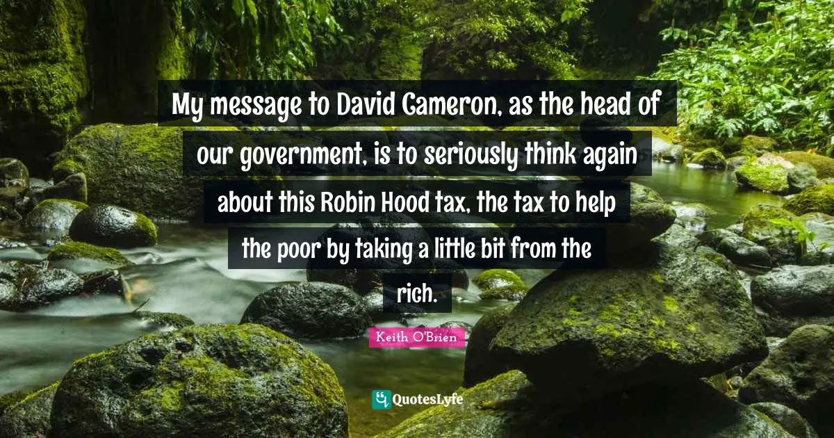 Help The Poor Quotes: "My message to David Cameron, as the head of our government, is to seriously think again about this Robin Hood tax, the tax to help the poor by taking a little bit from the rich."