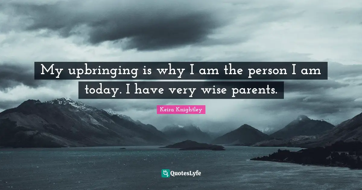 Very Wise Quotes: "My upbringing is why I am the person I am today. I have very wise parents."