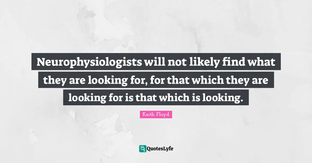 Neurophysiologists will not likely find what they are looking for, for that which they are looking for is that which is looking.