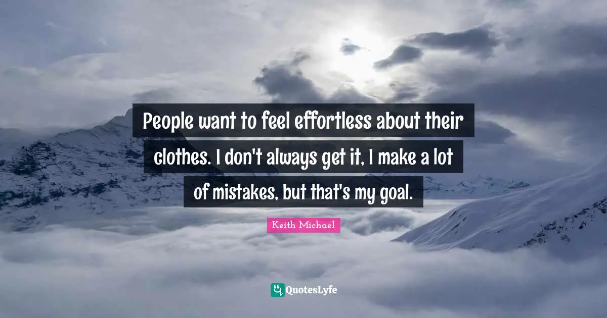 People want to feel effortless about their clothes. I don't always get it, I make a lot of mistakes, but that's my goal.