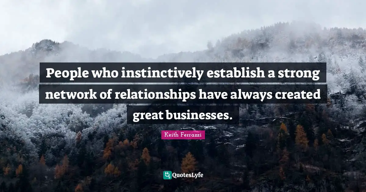 Great Business Quotes: "People who instinctively establish a strong network of relationships have always created great businesses."
