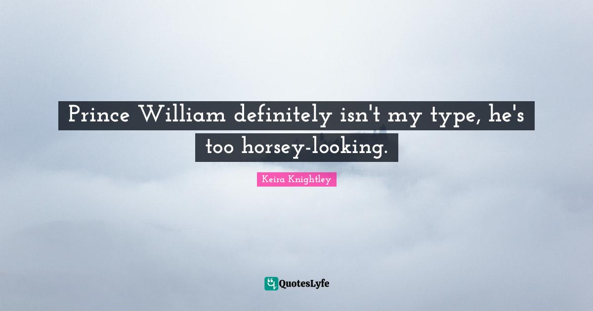 Prince William definitely isn't my type, he's too horsey-looking.