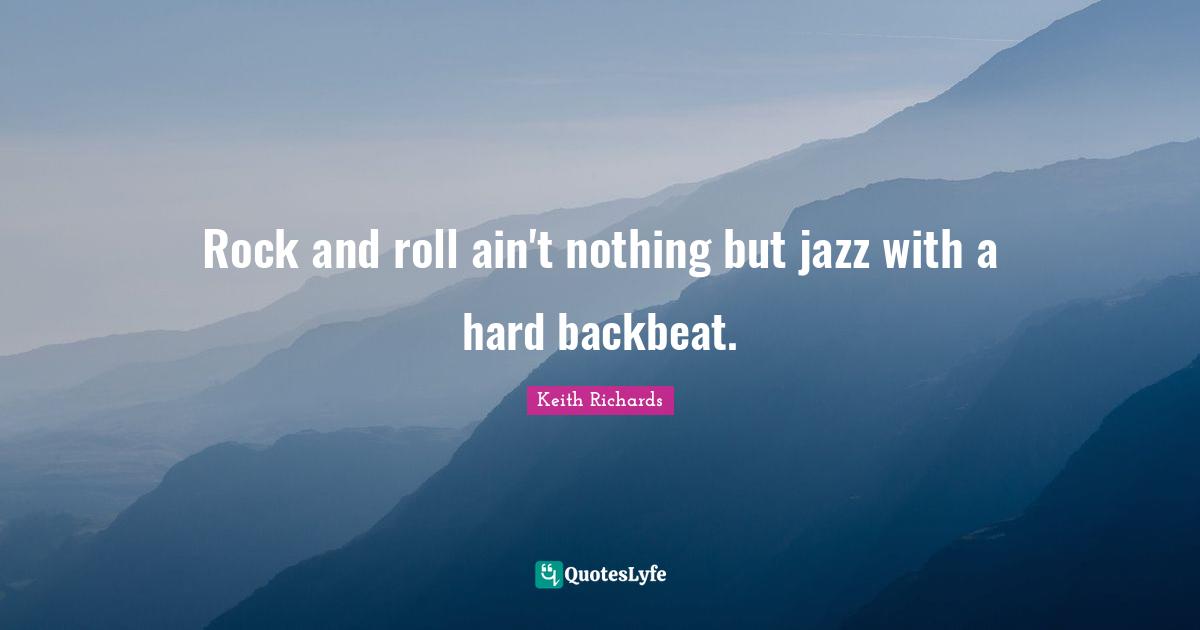 Rock and roll ain't nothing but jazz with a hard backbeat.