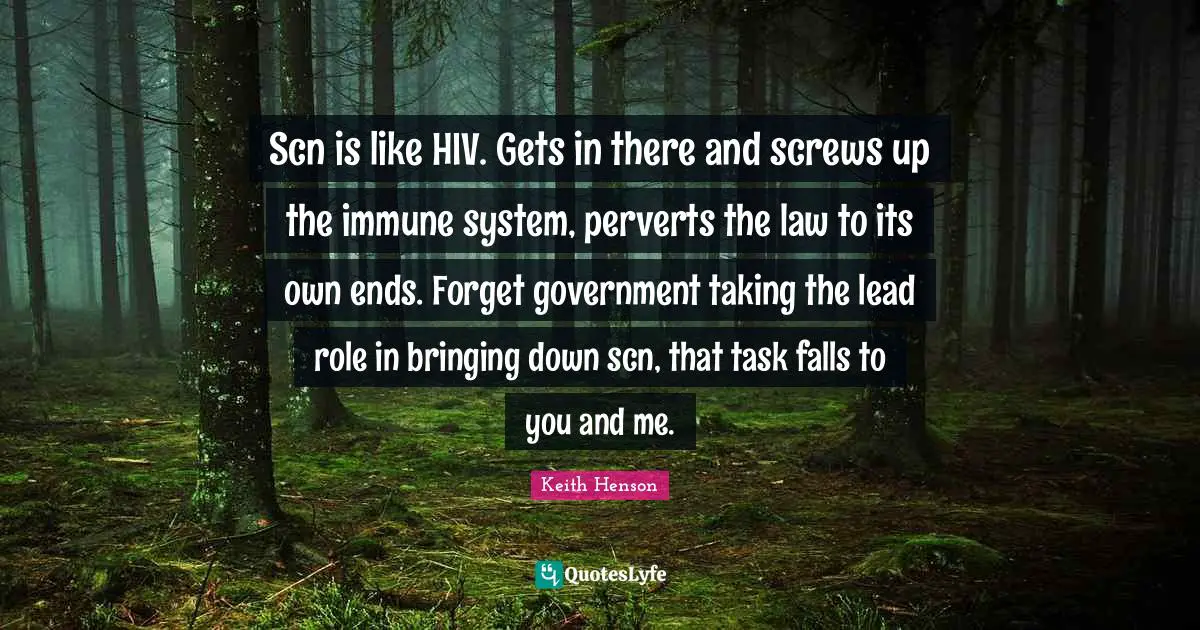Screws Quotes: "Scn is like HIV. Gets in there and screws up the immune system, perverts the law to its own ends. Forget government taking the lead role in bringing down scn, that task falls to you and me."