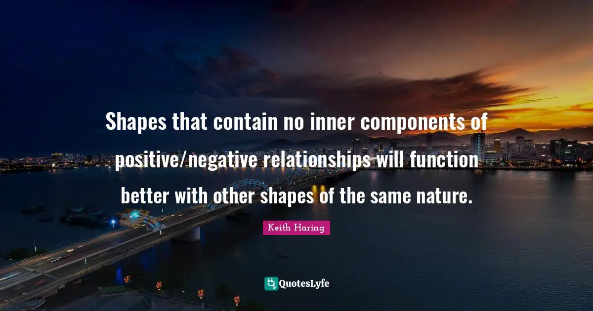 Components Quotes: "Shapes that contain no inner components of positive/negative relationships will function better with other shapes of the same nature."