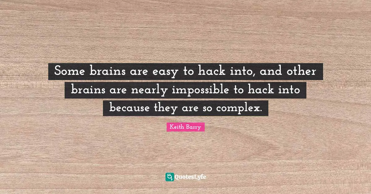 Some brains are easy to hack into, and other brains are nearly impossible to hack into because they are so complex.