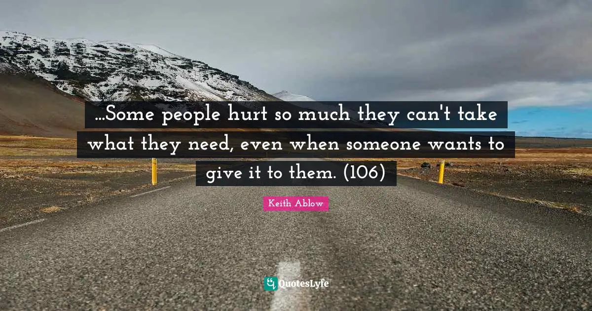 ...Some people hurt so much they can't take what they need, even when someone wants to give it to them. (106)
