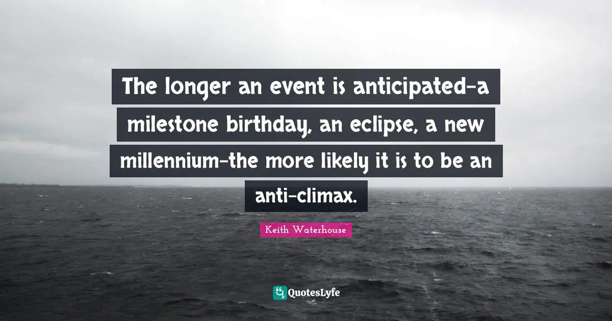 Climax Quotes: "The longer an event is anticipated-a milestone birthday, an eclipse, a new millennium-the more likely it is to be an anti-climax."