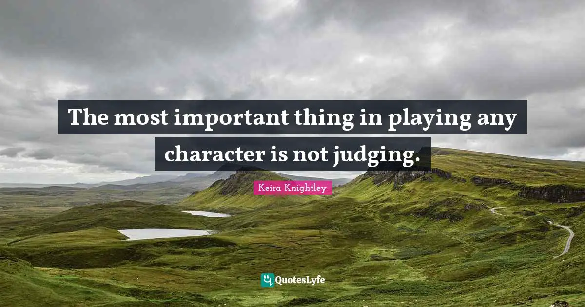 The most important thing in playing any character is not judging.