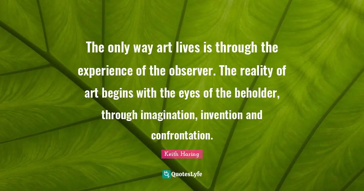 Confrontation Quotes: "The only way art lives is through the experience of the observer. The reality of art begins with the eyes of the beholder, through imagination, invention and confrontation."