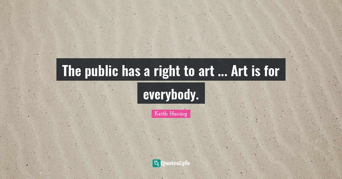 The public has a right to art ... Art is for everybody.