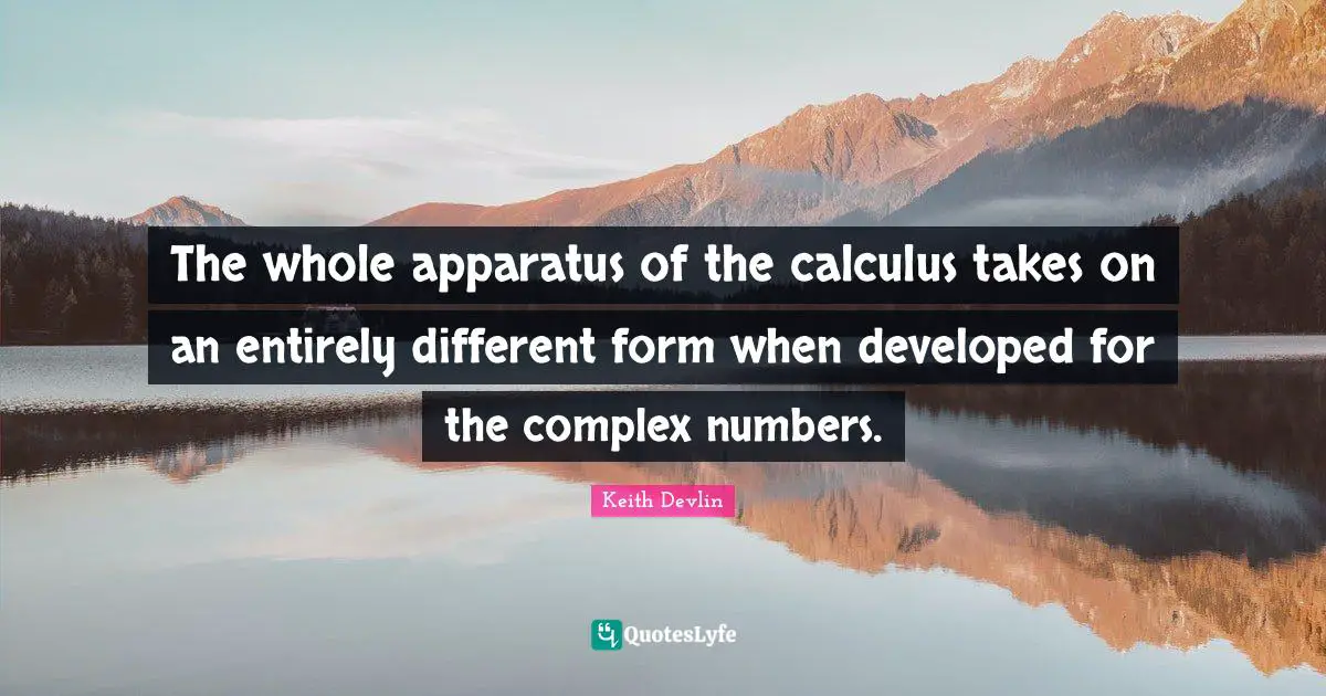 Calculus Quotes: "The whole apparatus of the calculus takes on an entirely different form when developed for the complex numbers."