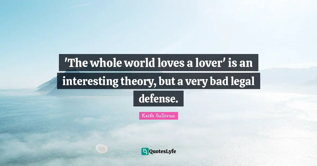 'The whole world loves a lover' is an interesting theory, but a very bad legal defense.