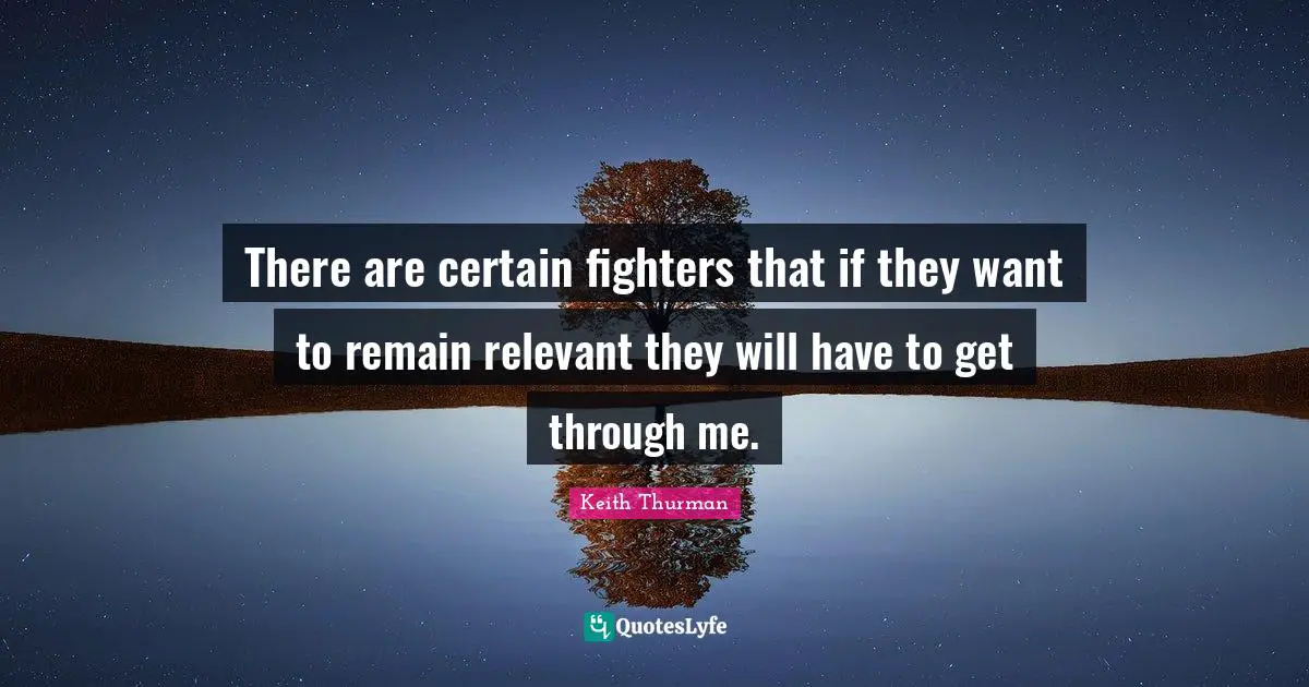 There are certain fighters that if they want to remain relevant they will have to get through me.