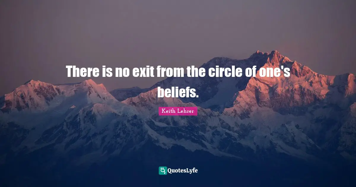 Exit Quotes: "There is no exit from the circle of one's beliefs."