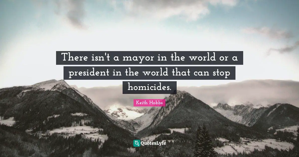 There isn't a mayor in the world or a president in the world that can stop homicides.