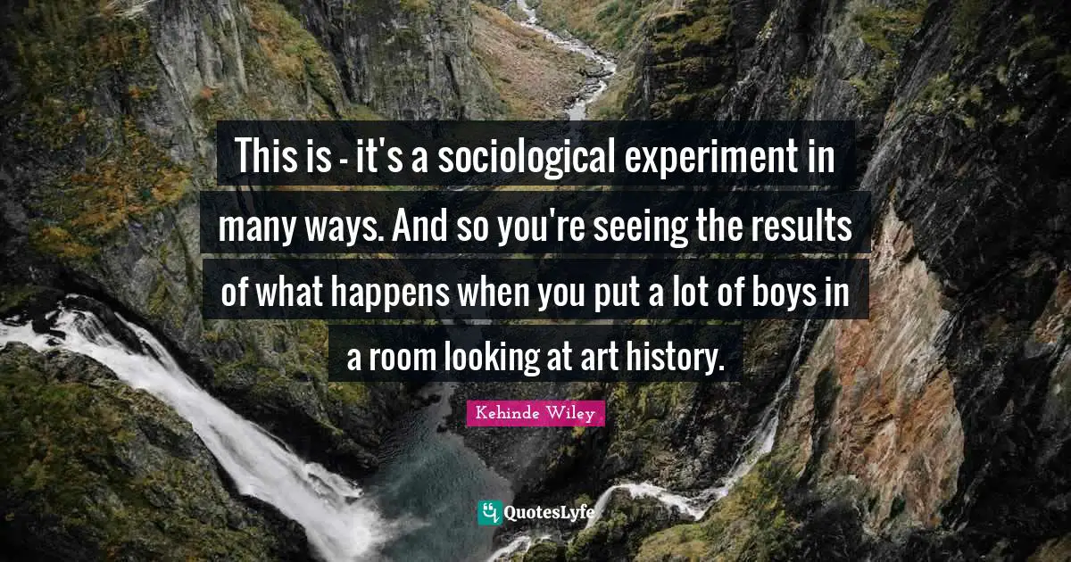 This is - it's a sociological experiment in many ways. And so you're seeing the results of what happens when you put a lot of boys in a room looking at art history.