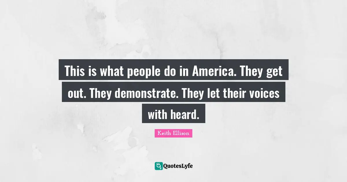 This is what people do in America. They get out. They demonstrate. They let their voices with heard.