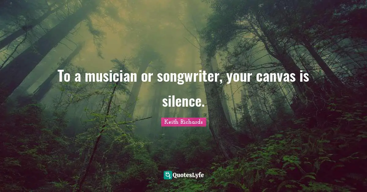 Keith Richards Quotes: To a musician or songwriter, your canvas is silence.