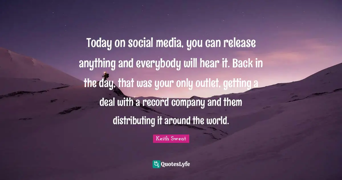 Today on social media, you can release anything and everybody will hear it. Back in the day, that was your only outlet, getting a deal with a record company and them distributing it around the world.