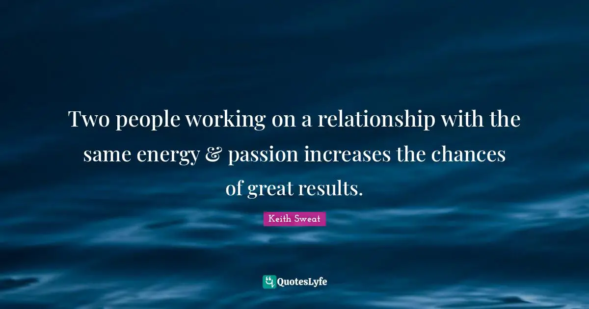 Two people working on a relationship with the same energy & passion increases the chances of great results.