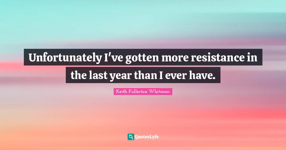 Unfortunately I've gotten more resistance in the last year than I ever have.