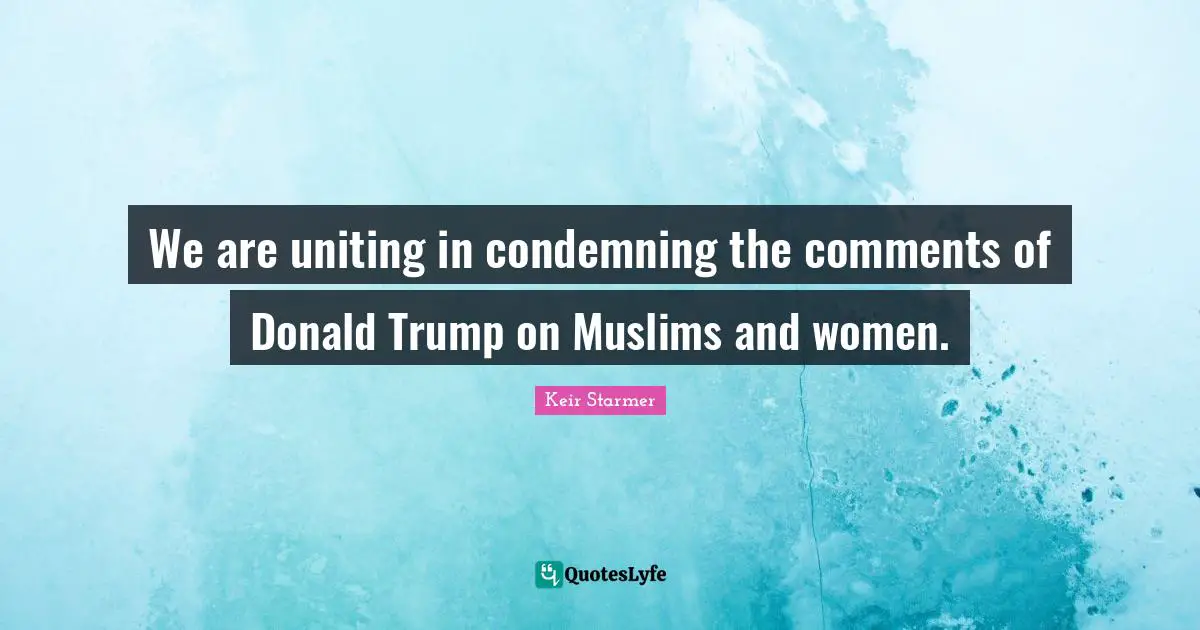 We are uniting in condemning the comments of Donald Trump on Muslims and women.