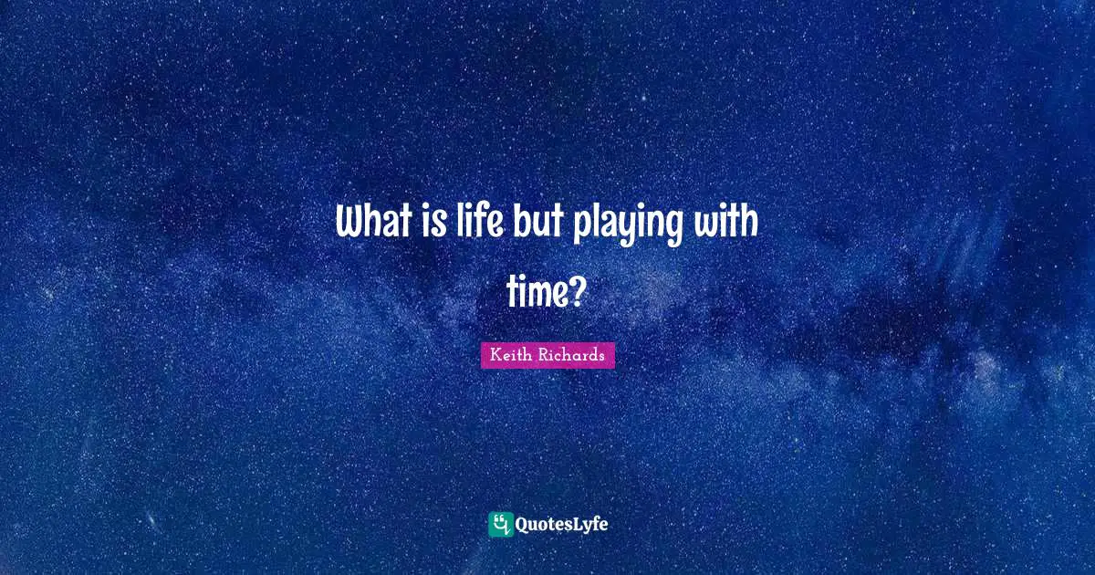 What is life but playing with time?