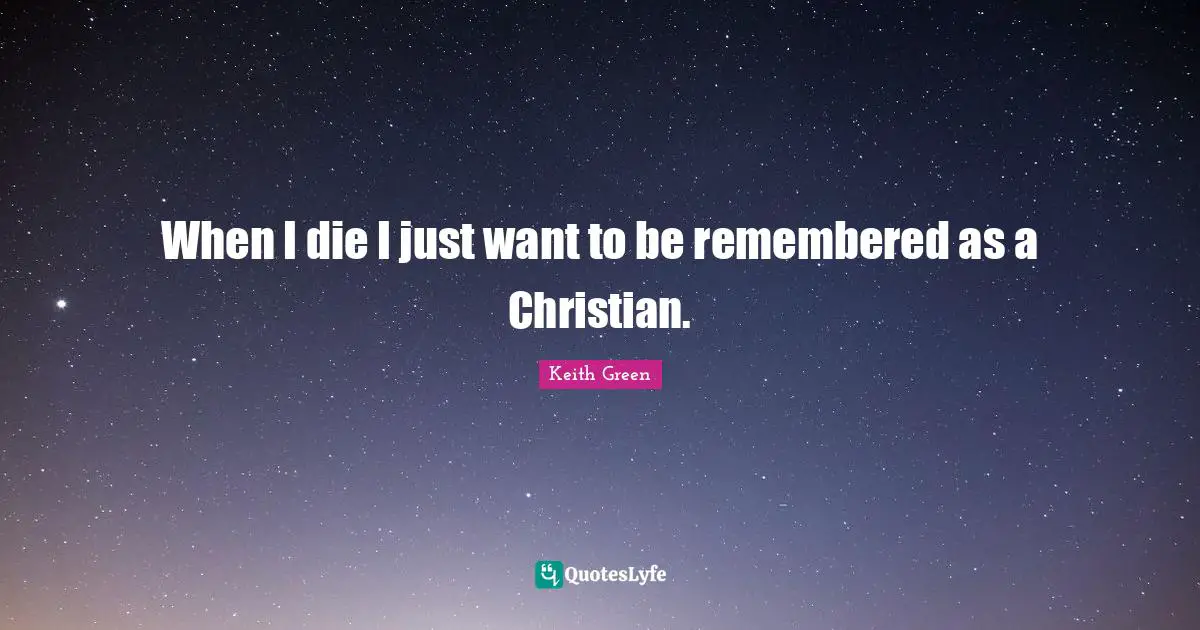 Remembered Quotes: "When I die I just want to be remembered as a Christian."