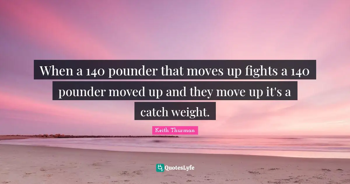 When a 140 pounder that moves up fights a 140 pounder moved up and they move up it's a catch weight.