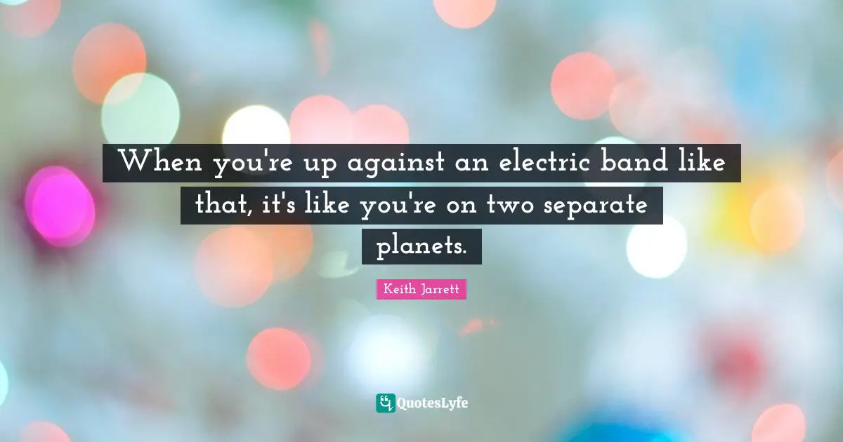When you're up against an electric band like that, it's like you're on two separate planets.