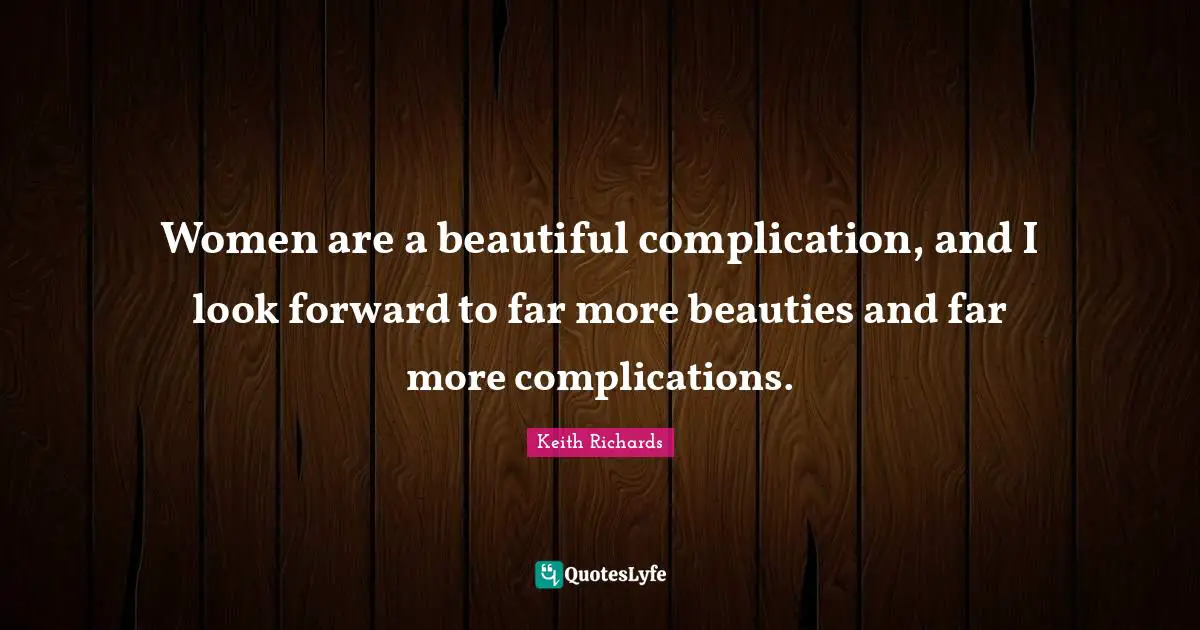 Women are a beautiful complication, and I look forward to far more beauties and far more complications.