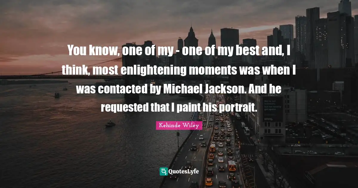You know, one of my - one of my best and, I think, most enlightening moments was when I was contacted by Michael Jackson. And he requested that I paint his portrait.