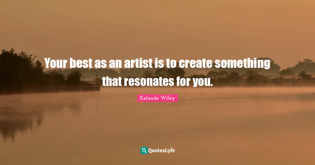 Your best as an artist is to create something that resonates for you.