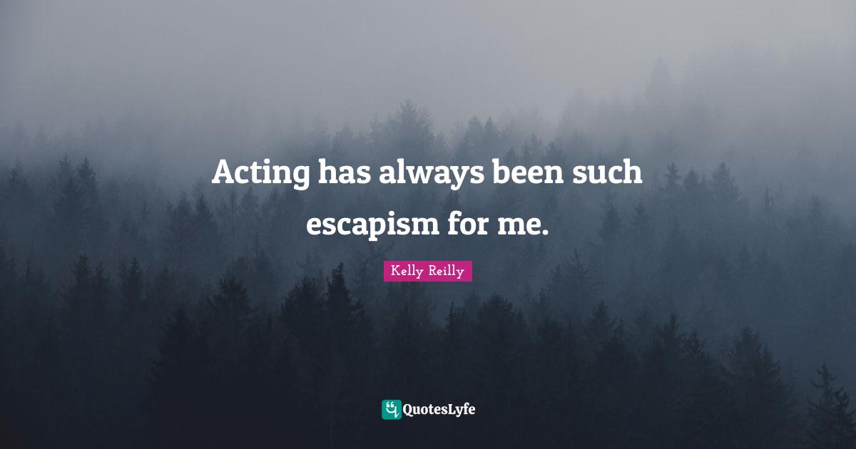 Escapism Quotes: "Acting has always been such escapism for me."
