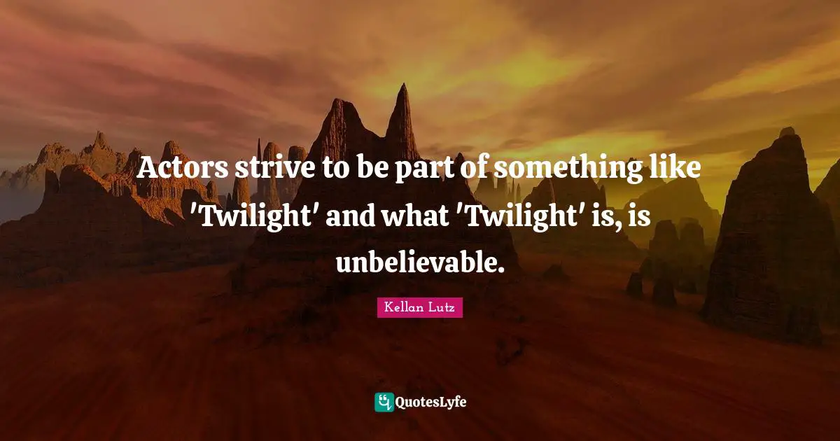 Actors strive to be part of something like 'Twilight' and what 'Twilight' is, is unbelievable.