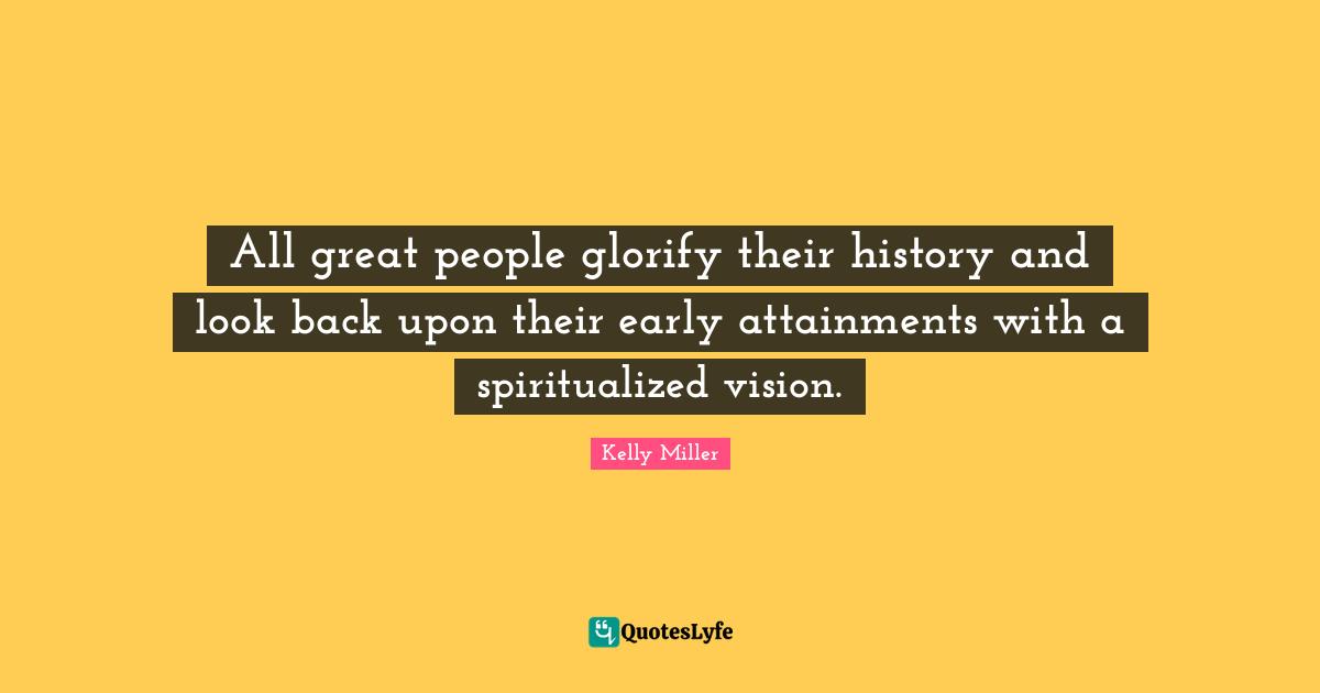 All great people glorify their history and look back upon their early attainments with a spiritualized vision.