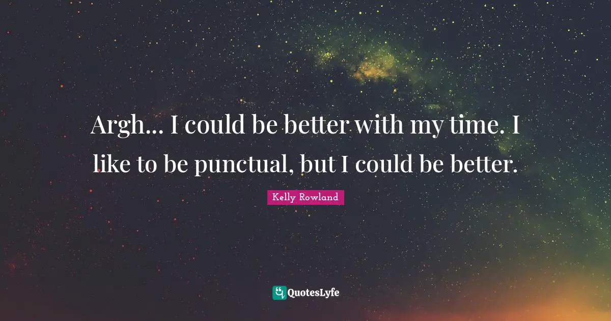 Kelly Rowland Quotes: "Argh... I could be better with my time. I like to be punctual, but I could be better."