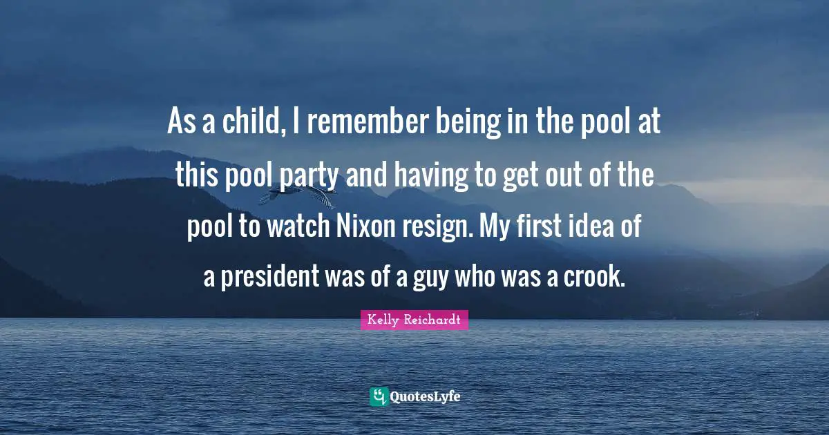 As a child, I remember being in the pool at this pool party and having to get out of the pool to watch Nixon resign. My first idea of a president was of a guy who was a crook.