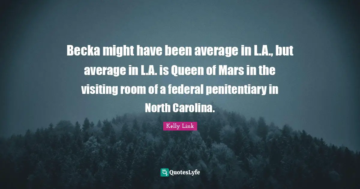 Becka might have been average in L.A., but average in L.A. is Queen of Mars in the visiting room of a federal penitentiary in North Carolina.